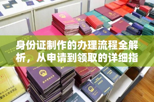麻涌身份证制作的办理流程全解析，从申请到领取的详细指南
